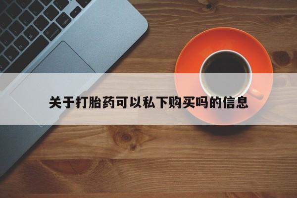 私人卖的有打胎药吗关于打胎药可以私下购买吗的信息