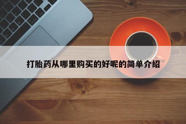 私人卖的有打胎药吗打胎药从哪里购买的好呢的简单介绍