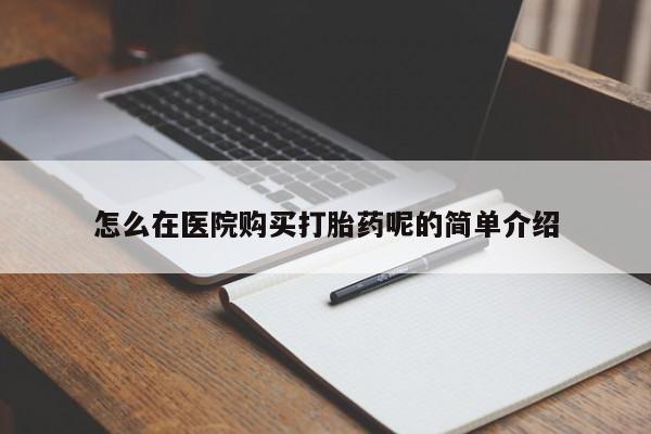 私人卖的有打胎药吗怎么在医院购买打胎药呢的简单介绍