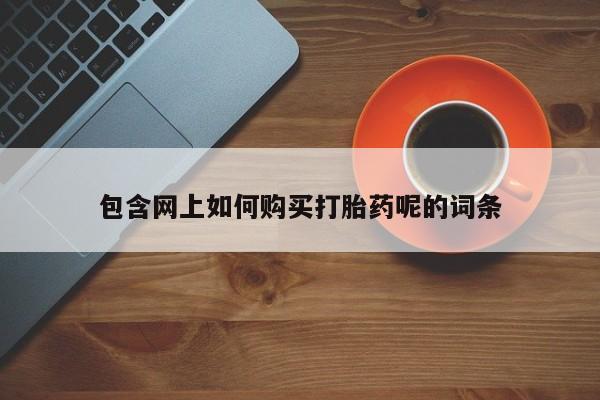 私人卖的有打胎药吗包含网上如何购买打胎药呢的词条