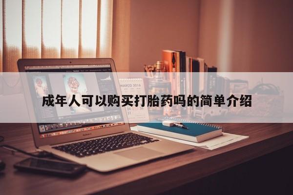 私人卖的有打胎药吗成年人可以购买打胎药吗的简单介绍