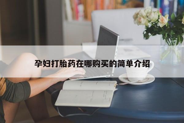 私人卖的有打胎药吗孕妇打胎药在哪购买的简单介绍