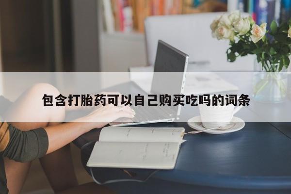 私人卖的有打胎药吗包含打胎药可以自己购买吃吗的词条