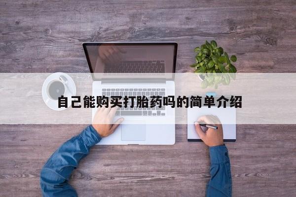 私人卖的有打胎药吗自己能购买打胎药吗的简单介绍