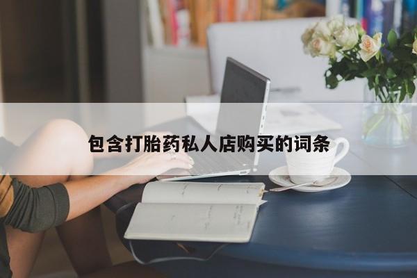 私人卖的有打胎药吗包含打胎药私人店购买的词条