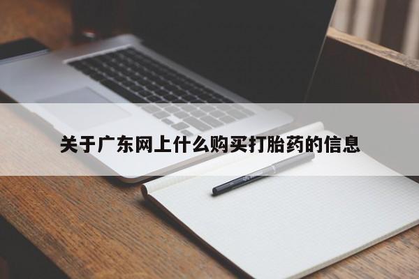 私人卖的有打胎药吗关于广东网上什么购买打胎药的信息