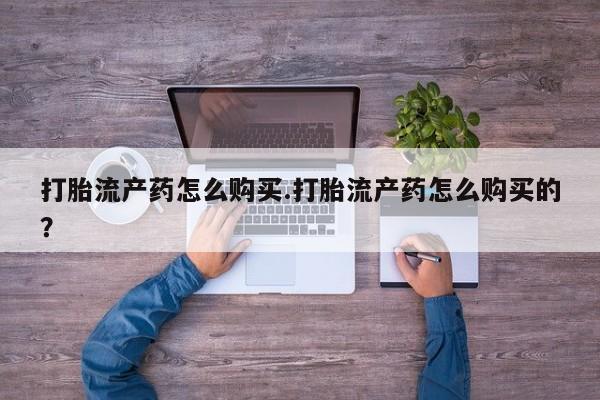 私人卖的有打胎药吗打胎流产药怎么购买.打胎流产药怎么购买的？