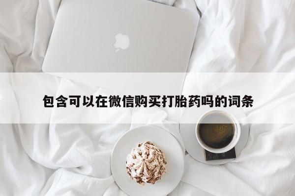 私人卖的有打胎药吗包含可以在微信购买打胎药吗的词条